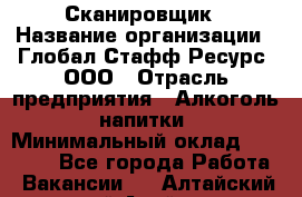 Сканировщик › Название организации ­ Глобал Стафф Ресурс, ООО › Отрасль предприятия ­ Алкоголь, напитки › Минимальный оклад ­ 26 600 - Все города Работа » Вакансии   . Алтайский край,Алейск г.